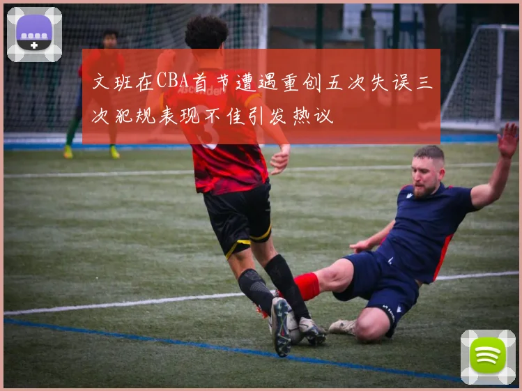文班在CBA首节遭遇重创五次失误三次犯规表现不佳引发热议