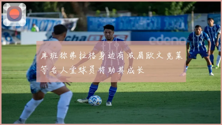 库班称弗拉格身边有浓眉欧文克莱等名人堂球员将助其成长