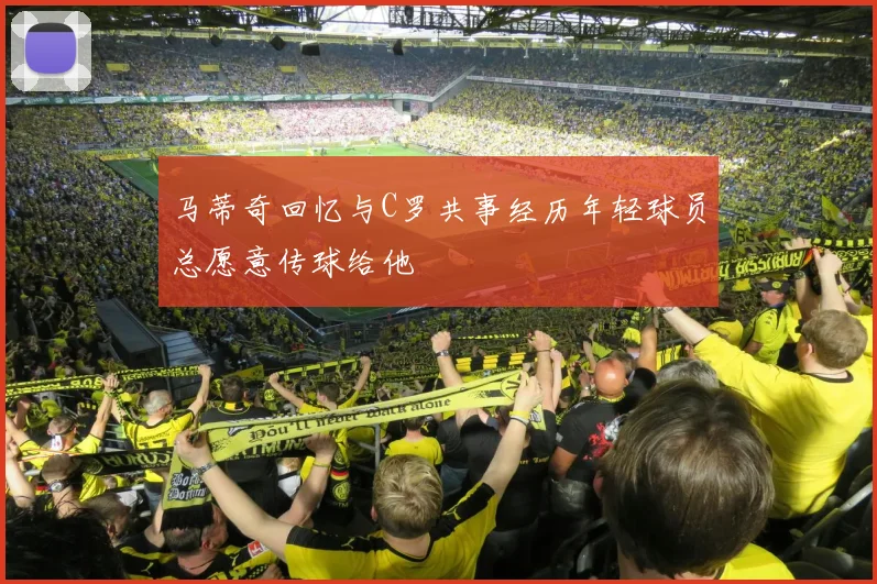 马蒂奇回忆与C罗共事经历年轻球员总愿意传球给他