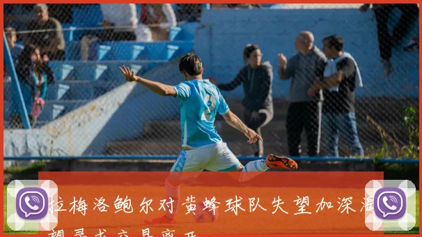 拉梅洛鲍尔对黄蜂球队失望加深渴望寻求交易离开