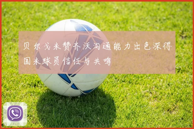 贝尔戈米赞齐沃沟通能力出色深得国米球员信任与共鸣