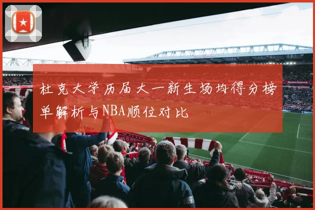 杜克大学历届大一新生场均得分榜单解析与NBA顺位对比