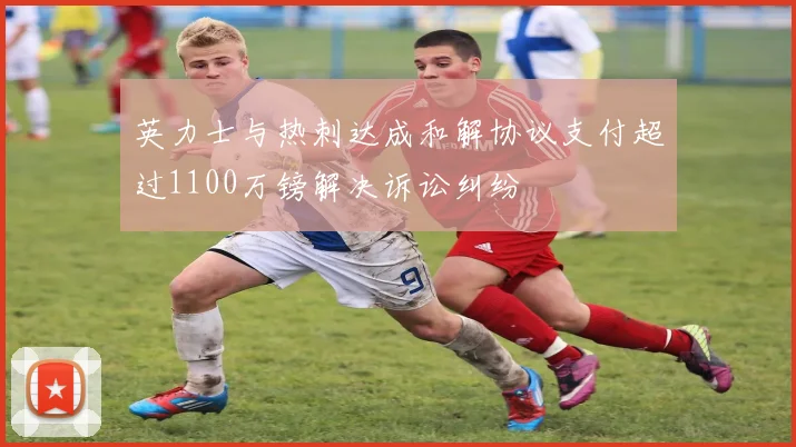 英力士与热刺达成和解协议支付超过1100万镑解决诉讼纠纷