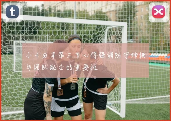 小卡分享第三节心得强调防守转换与团队配合的重要性