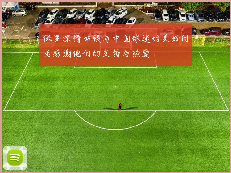 保罗深情回顾与中国球迷的美好时光感谢他们的支持与热爱