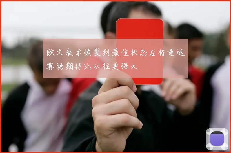 欧文表示恢复到最佳状态后将重返赛场期待比以往更强大