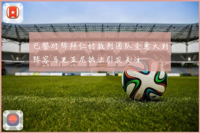 巴黎对阵拜仁的裁判团队全意大利阵容马里亚尼执法引发关注