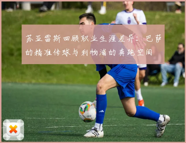 苏亚雷斯回顾职业生涯差异：巴萨的精准传球与利物浦的奔跑空间