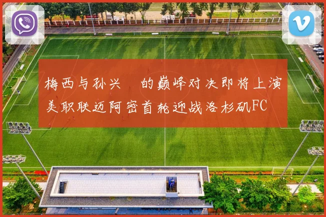 梅西与孙兴慜的巅峰对决即将上演美职联迈阿密首轮迎战洛杉矶FC