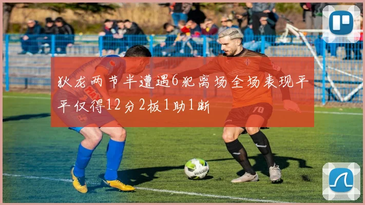 狄龙两节半遭遇6犯离场全场表现平平仅得12分2板1助1断