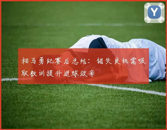 相马勇纪赛后总结：错失良机需吸取教训提升进球效率