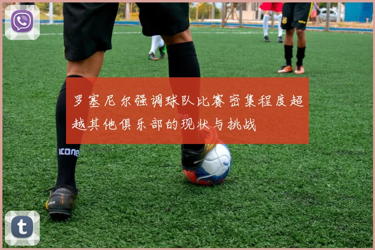 罗塞尼尔强调球队比赛密集程度超越其他俱乐部的现状与挑战