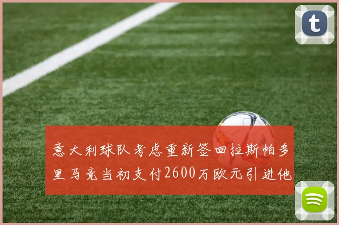 意大利球队考虑重新签回拉斯帕多里马竞当初支付2600万欧元引进他