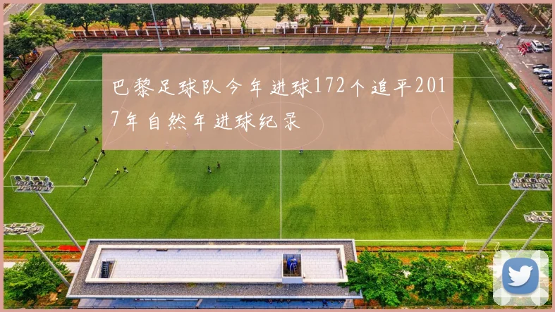 巴黎足球队今年进球172个追平2017年自然年进球纪录