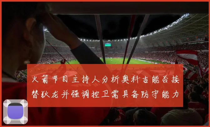 火箭节目主持人分析奥科吉能否接替狄龙并强调控卫需具备防守能力
