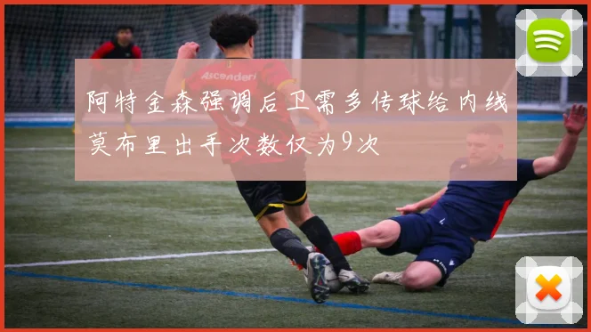 阿特金森强调后卫需多传球给内线莫布里出手次数仅为9次