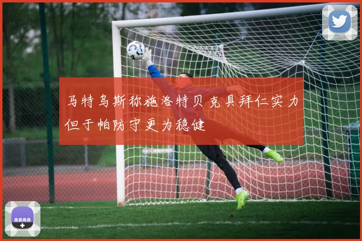马特乌斯称施洛特贝克具拜仁实力但于帕防守更为稳健